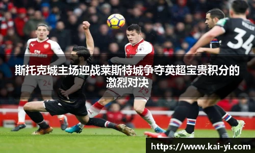 斯托克城主场迎战莱斯特城争夺英超宝贵积分的激烈对决